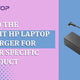 Find the Right Hp Laptop Charger for Your Specific Product - My Laptop Spares