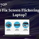 How to fix screen flickering on my laptop