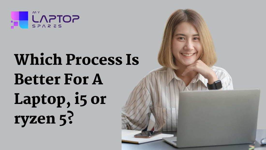 Which Processor Is Better For A Laptop, I5 Or Ryzen 5? - My Laptop Spares