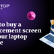 How to Buy a Replacement Screen for Your Laptop Online